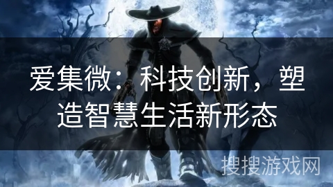 爱集微:科技创新,塑造智慧生活新形态 爱集微:科技创新,塑造智慧生活新形态