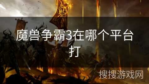 魔兽争霸3在哪个平台打 魔兽争霸3在哪个平台打