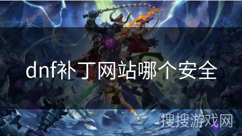 dnf补丁网站哪个安全 dnf补丁网站哪个安全