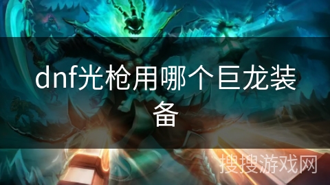 dnf光枪用哪个巨龙装备 dnf光枪用哪个巨龙装备