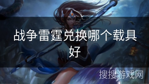 战争雷霆兑换哪个载具好 战争雷霆兑换哪个载具好