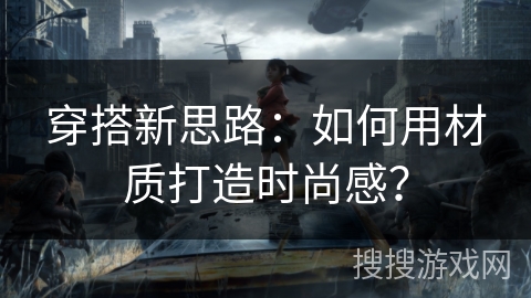 穿搭新思路：如何用材质打造时尚感？