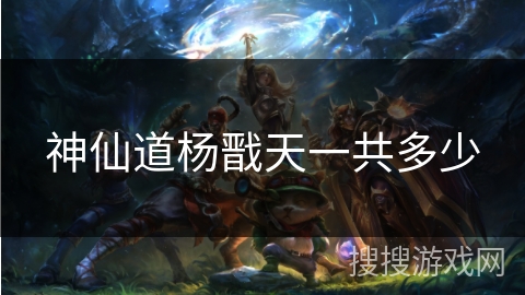 神仙道杨戬天一共多少 神仙道杨戬天一共多少