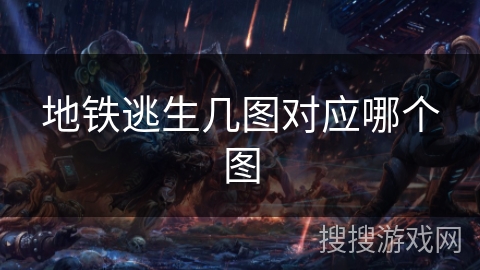 地铁逃生几图对应哪个图 地铁逃生几图对应哪个图