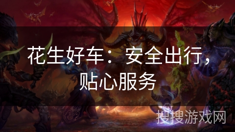 花生好车:安全出行,贴心服务 花生好车:安全出行,贴心服务