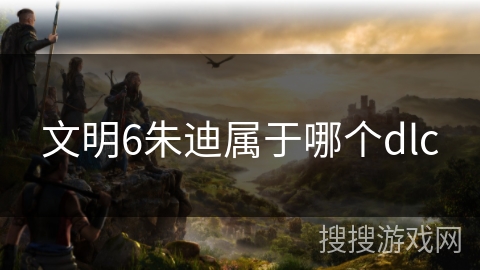 文明6朱迪属于哪个dlc