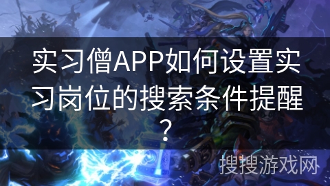 实习僧APP如何设置实习岗位的搜索条件提醒？