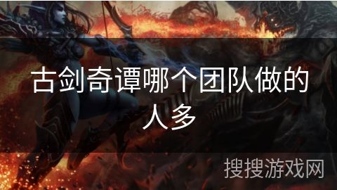 古剑奇谭哪个团队做的人多