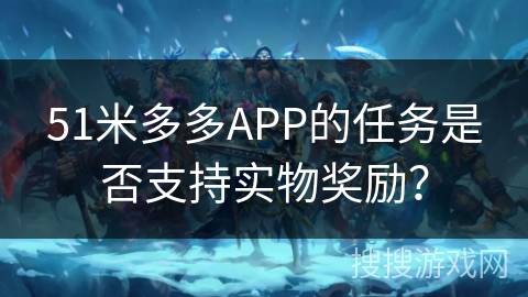 51米多多APP的任务是否支持实物奖励？