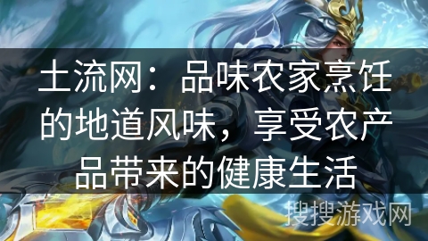 土流网：品味农家烹饪的地道风味，享受农产品带来的健康生活