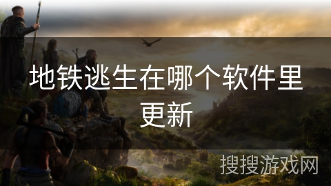 地铁逃生在哪个软件里更新