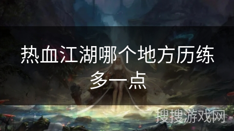 热血江湖哪个地方历练多一点
