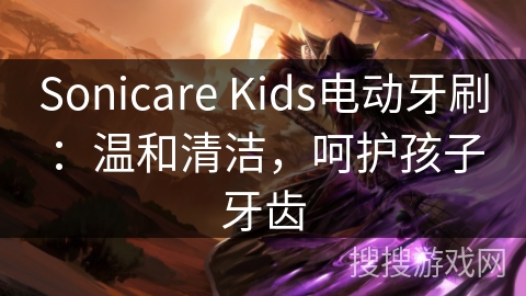 Sonicare Kids电动牙刷：温和清洁，呵护孩子牙齿