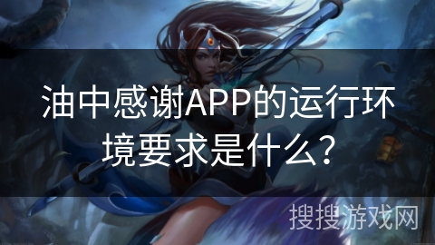 油中感谢APP的运行环境要求是什么？