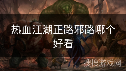 热血江湖正路邪路哪个好看 热血江湖正路邪路哪个好看