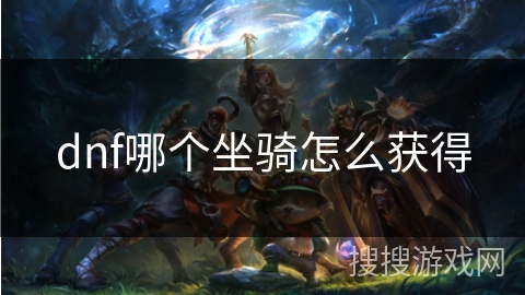 dnf哪个坐骑怎么获得 dnf哪个坐骑怎么获得