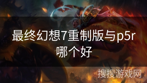 最终幻想7重制版与p5r哪个好