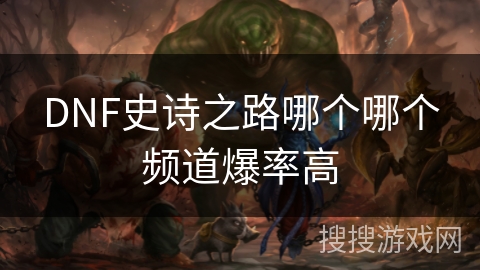 DNF史诗之路哪个哪个频道爆率高