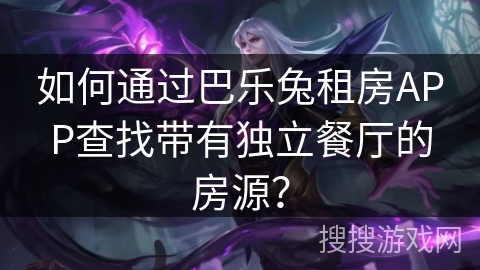 如何通过巴乐兔租房APP查找带有独立餐厅的房源？