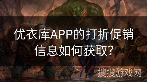 优衣库APP的打折促销信息如何获取？