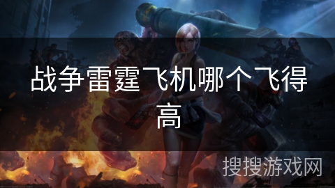 战争雷霆飞机哪个飞得高 战争雷霆飞机哪个飞得高