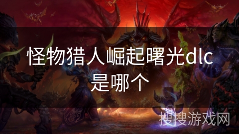 怪物猎人崛起曙光dlc是哪个 怪物猎人崛起曙光dlc是哪个