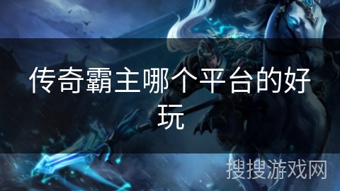 传奇霸主哪个平台的好玩 传奇霸主哪个平台的好玩