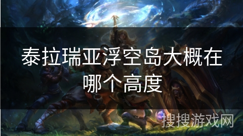 泰拉瑞亚浮空岛大概在哪个高度