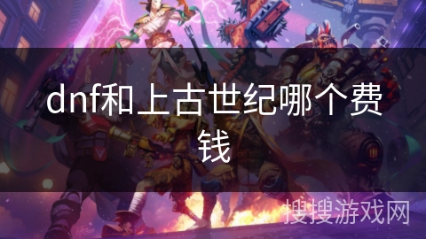 dnf和上古世纪哪个费钱