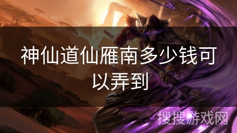 神仙道仙雁南多少钱可以弄到