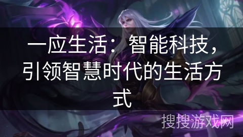 一应生活：智能科技，引领智慧时代的生活方式