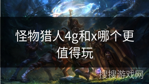 怪物猎人4g和x哪个更值得玩