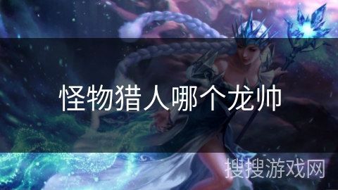 怪物猎人哪个龙帅