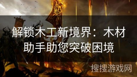 解锁木工新境界:木材助手助您突破困境 解锁木工新境界:木材助手助您突破困境