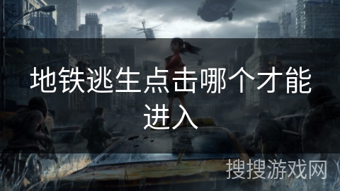 地铁逃生点击哪个才能进入 地铁逃生点击哪个才能进入