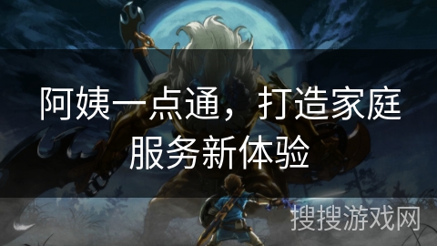 阿姨一点通，打造家庭服务新体验