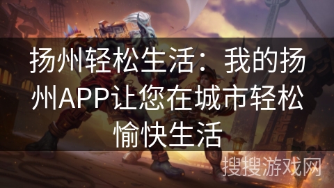 扬州轻松生活：我的扬州APP让您在城市轻松愉快生活