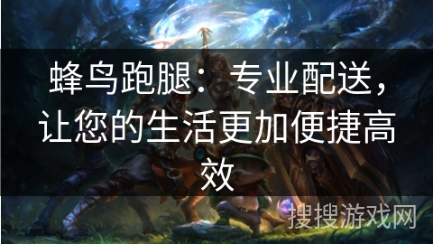 蜂鸟跑腿：专业配送，让您的生活更加便捷高效