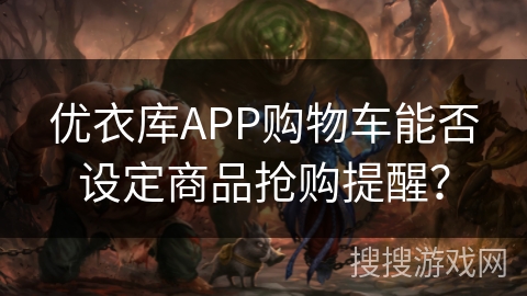 优衣库APP购物车能否设定商品抢购提醒？