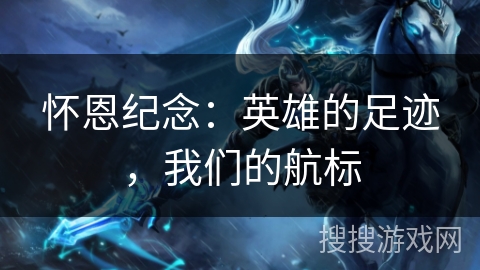 怀恩纪念：英雄的足迹，我们的航标