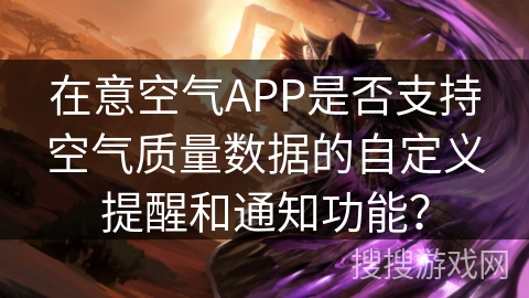 在意空气APP是否支持空气质量数据的自定义提醒和通知功能？