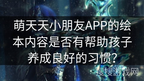 萌天天小朋友APP的绘本内容是否有帮助孩子养成良好的习惯？