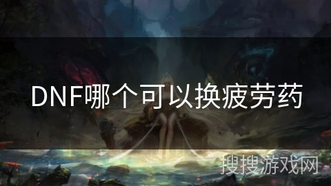 DNF哪个可以换疲劳药