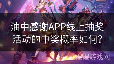油中感谢APP线上抽奖活动的中奖概率如何？