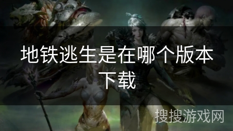 地铁逃生是在哪个版本下载