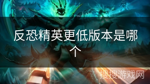 反恐精英更低版本是哪个