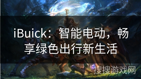 iBuick：智能电动，畅享绿色出行新生活