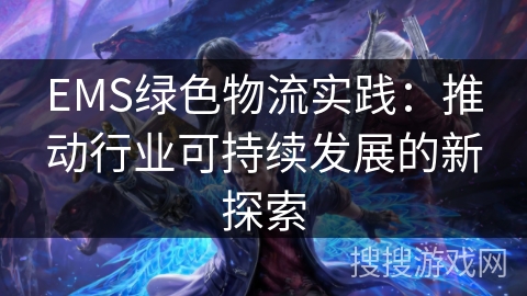 EMS绿色物流实践：推动行业可持续发展的新探索