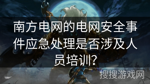 南方电网的电网安全事件应急处理是否涉及人员培训？