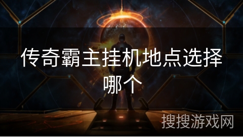 传奇霸主挂机地点选择哪个 传奇霸主挂机地点选择哪个